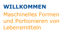 WILLKOMMEN
Maschinelles Formen und Portionieren von Lebensmitteln